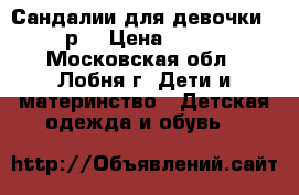 Сандалии для девочки 25р. › Цена ­ 150 - Московская обл., Лобня г. Дети и материнство » Детская одежда и обувь   
